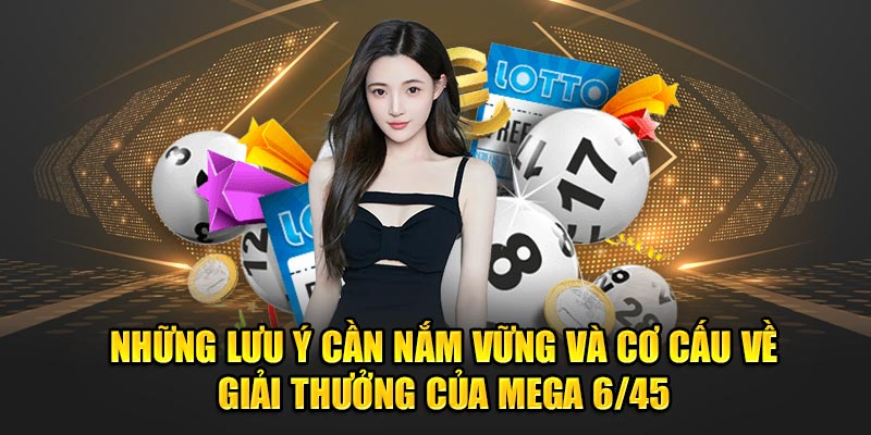 Những lưu ý cần nắm vững và cơ cấu về giải thưởng của Mega 6/45