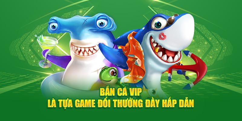 Bắn cá VIP là tựa game đổi thưởng đầy hấp dẫn