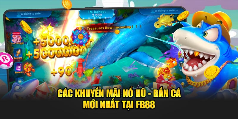 Các khuyến mãi nổ hũ - bắn cá mới nhất tại fb88